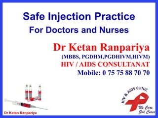 Safe Injection Practice
For Doctors and Nurses
Dr Ketan Ranpariya
(MBBS, PGDHM,PGDHIVM,HIVM)
HIV / AIDS CONSULTANAT
Mobile: 0 75 75 88 70 70
Dr Ketan Ranpariya
 