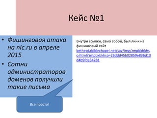 Кейс №1
• Фишинговая атака
на nic.ru в апреле
2015
• Сотни
администраторов
доменов получили
такие письма
В чем подвох?
 