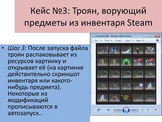 Кейс №3: Троян, ворующий
предметы из инвентаря Steam
• В чем подвох? После перехода по ссылке автоматически
начинает загружаться файл .scr, имеющий иконку,
которая выглядит как миниатюра изображения. Учитывая,
что по-умолчанию в Windows показ расширения
выключен, а если даже и включен, .scr вполне может быть
воспринято как «screenshot», выглядит всё весьма
 