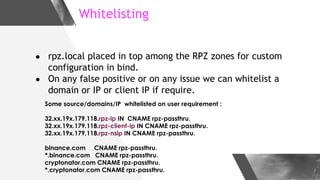 Whitelisting
● rpz.local placed in top among the RPZ zones for custom
configuration in bind.
● On any false positive or on...