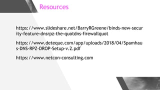 Resources
https://www.slideshare.net/BarryRGreene/binds-new-secur
ity-feature-dnsrpz-the-quotdns-firewallquot
https://www....