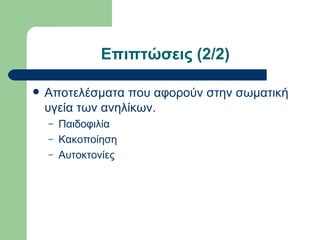 Επιπτώσεις (2/2)

   Αποτελέσματα που αφορούν στην σωματική
    υγεία των ανηλίκων.
    –   Παιδοφιλία
    –   Κακοποίηση
    –   Αυτοκτονίες
 