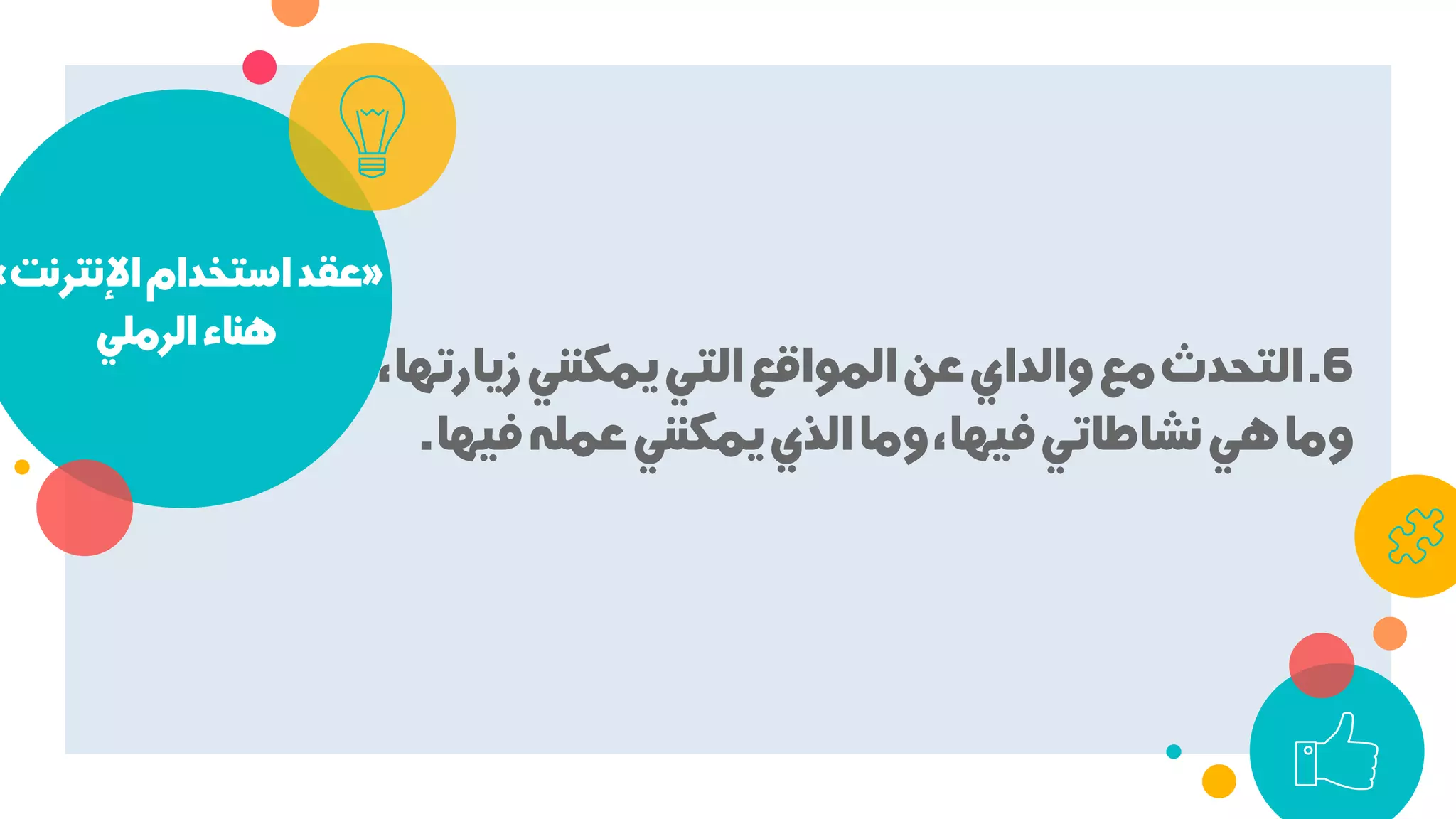 »‫اﻹﻧﺘﺮﻧﺖ‬‫اﺳﺘﺨﺪام‬‫ﻋﻘﺪ‬«
‫اﻟﺮﻣﻠﻲ‬‫ﻫﻨﺎء‬
6.،‫زﻳﺎرﺗﻬﺎ‬‫ﻳﻤﻜﻨﻨﻲ‬‫اﻟﺘﻲ‬‫اﻟﻤﻮاﻗﻊ‬‫ﻋﻦ‬‫واﻟﺪاي‬‫ﻣﻊ‬‫اﻟﺘﺤﺪث‬
‫ﻓﻴﻬﺎ‬‫ﻋﻤﻠﻪ‬‫ﻳﻤﻜﻨﻨﻲ‬‫اﻟﺬي‬‫وﻣﺎ‬،‫ﻓﻴﻬﺎ‬‫ﻧﺸﺎﻃﺎﺗﻲ‬‫ﻫﻲ‬‫وﻣﺎ‬.
 