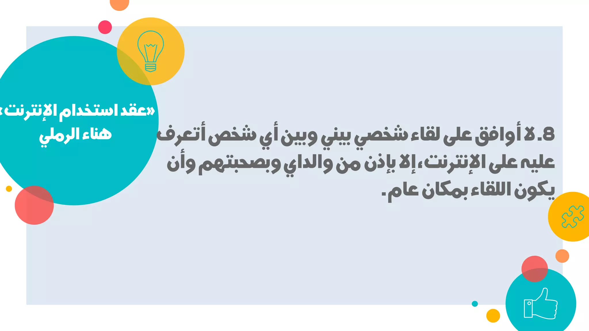 »‫اﻹﻧﺘﺮﻧﺖ‬‫اﺳﺘﺨﺪام‬‫ﻋﻘﺪ‬«
‫اﻟﺮﻣﻠﻲ‬‫ﻫﻨﺎء‬ 8.‫أﺗﻌﺮف‬‫ﺷﺨﺺ‬‫أي‬‫وﺑﻴﻦ‬‫ﺑﻴﻨﻲ‬‫ﺷﺨﺼﻲ‬‫ﻟﻘﺎء‬‫ﻋﻠﻰ‬‫أواﻓﻖ‬‫ﻻ‬
‫وأن‬‫وﺑﺼﺤﺒﺘﻬﻢ‬‫واﻟﺪاي‬‫ﻣﻦ‬‫ﺑﺈذن‬‫إﻻ‬،‫اﻹﻧﺘﺮﻧﺖ‬‫ﻋﻠﻰ‬‫ﻋﻠﻴﻪ‬
‫ﻋﺎم‬‫ﺑﻤﻜﺎن‬‫اﻟﻠﻘﺎء‬‫ﻳﻜﻮن‬.
 