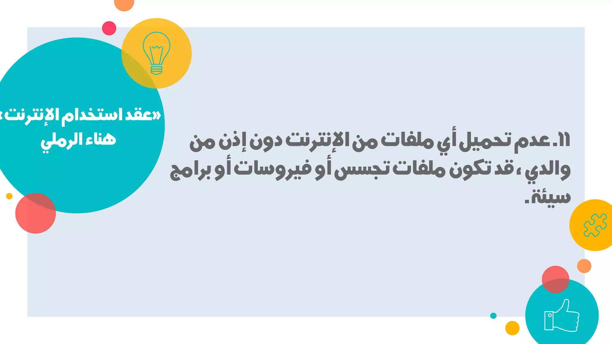 »‫اﻹﻧﺘﺮﻧﺖ‬‫اﺳﺘﺨﺪام‬‫ﻋﻘﺪ‬«
‫اﻟﺮﻣﻠﻲ‬‫ﻫﻨﺎء‬ 11.‫ﻣﻦ‬‫إذن‬‫دون‬‫اﻹﻧﺘﺮﻧﺖ‬‫ﻣﻦ‬‫ﻣﻠﻔﺎت‬‫أي‬‫ﺗﺤﻤﻴﻞ‬‫ﻋﺪم‬
‫ﺑﺮاﻣﺞ‬‫أو‬‫ﻓﻴﺮوﺳﺎت‬‫أو‬‫ﺗﺠﺴﺲ‬‫ﻣﻠﻔﺎت‬‫ﺗﻜﻮن‬‫ﻗﺪ‬،‫واﻟﺪي‬
‫ﺳﻴﺌﺔ‬.
 