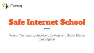 Safe Internet School
Young Teenagers, electronic devices and Social Media
Twin Space
 