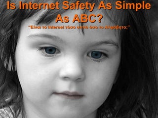 Βαγγέλης Τζέλλας
IBSTPI Trainer, Ctp Tutor
ORACLE & HP Specialist
Is Internet Safety As SimpleIs Internet Safety As Simple
As ABC?As ABC?
““Είναι τοΕίναι το InternetInternet τόσο απλό όσο το Αλφάβητοτόσο απλό όσο το Αλφάβητο;”;”
 