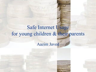 Safe Internet Usage for young children & their parents Aazim Javed 