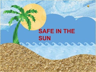SAFE IN THE SUN
SAFE IN THE
SUN
 