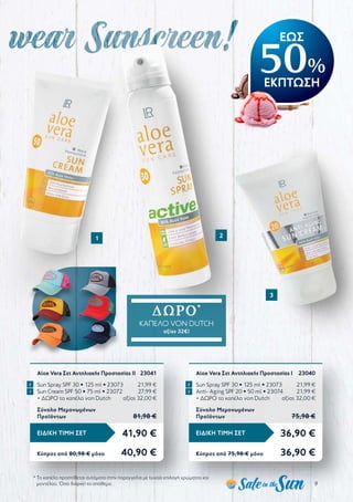 9
41,90 €ΕΙΔΙΚΗ ΤΙΜΗ ΣΕΤ
Κύπρος από 80,98 € μόνο	 40,90 €
Aloe Vera Σετ Αντηλιακής Προστασίας ΙI	 23041
Sun Spray SPF 30 • 125 ml • 23073	 21,99 €
Sun Cream SPF 50 • 75 ml • 23072	 27,99 €
+ ΔΩΡΟ το καπέλο von Dutch	 αξίας 32,00 €
Σύνολο Μεμονωμένων
Προϊόντων	 81,98 €
36,90 €ΕΙΔΙΚΗ ΤΙΜΗ ΣΕΤ
Κύπρος από 75,98 € μόνο	 36,90 €
Aloe Vera Σετ Αντηλιακής Προστασίας Ι	 23040
Sun Spray SPF 30 • 125 ml • 23073	 21,99 €
Anti- Aging SPF 20 • 50 ml • 23074	 21,99 €
+ ΔΩΡΟ το καπέλο von Dutch	 αξίας 32,00 €
Σύνολο Μεμονωμένων
Προϊόντων	 75,98 €
1 3
1 2
3
2 2
ΔΩΡΟ*
ΚΑΠΈΛΟ VON DUTCH
αξίας 32€!
ΕΩΣ
50%
ΕΚΠΤΩΣΗ
* Το καπέλο προστίθεται αυτόματα στην παραγγελία με τυχαία επιλογή χρώματος και
μοντέλου. Όσο διαρκεί το απόθεμα
 