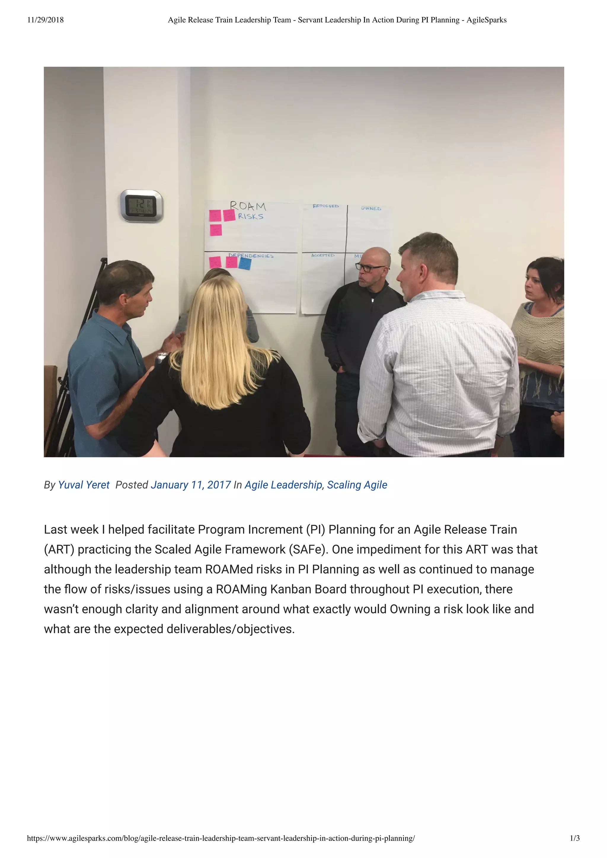 11/29/2018 Agile Release Train Leadership Team - Servant Leadership In Action During PI Planning - AgileSparks
https://www.agilesparks.com/blog/agile-release-train-leadership-team-servant-leadership-in-action-during-pi-planning/ 1/3
By Yuval Yeret  Posted January 11, 2017 In Agile Leadership, Scaling Agile
Last week I helped facilitate Program Increment (PI) Planning for an Agile Release Train
(ART) practicing the Scaled Agile Framework (SAFe). One impediment for this ART was that
although the leadership team ROAMed risks in PI Planning as well as continued to manage
the ow of risks/issues using a ROAMing Kanban Board throughout PI execution, there
wasn’t enough clarity and alignment around what exactly would Owning a risk look like and
what are the expected deliverables/objectives.
 
 