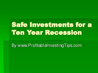 Safe Investments for a
Ten Year Recession
By www.ProfitableInvestingTips.com
 