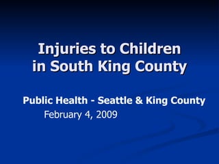 Injuries to Children in South King County Public Health - Seattle & King County February 4, 2009  