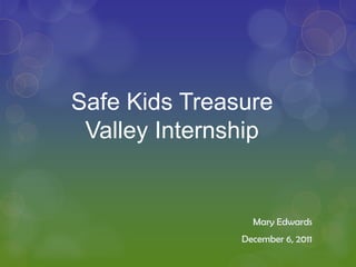Safe Kids Treasure
 Valley Internship


                 Mary Edwards
               December 6, 2011
 