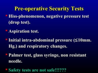 PPrree--ooppeerraattiivvee SSeeccuurriittyy TTeessttss 
 Hiss-pphheennoommeennoonn,, nneeggaattiivvee pprreessssuurree tteesstt 
((ddrroopp tteesstt)).. 
 AAssppiirraattiioonn tteesstt.. 
 IInniittiiaall iinnttrraa--aabbddoommiinnaall pprreessssuurree ((£1100mmmm.. 
HHgg..)) aanndd rreessppiirraattoorryy cchhaannggeess.. 
 PPaallmmeerr tteesstt,, ggllaassss ssyyrriinnggee,, nnoonn rreessiissttaanntt 
nneeeeddllee.. 
 SSaaffeettyy tteessttss aarree nnoott ssaaffee!!!!!!?????? 
 