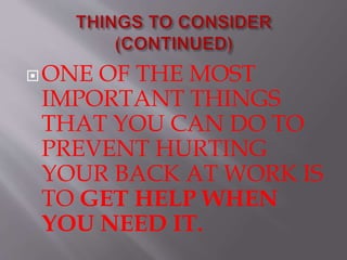 ONE OF THE MOST
IMPORTANT THINGS
THAT YOU CAN DO TO
PREVENT HURTING
YOUR BACK AT WORK IS
TO GET HELP WHEN
YOU NEED IT.
 