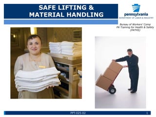 SAFE LIFTING &
MATERIAL HANDLING
Bureau of Workers’ Comp
PA Training for Health & Safety
(PATHS)
1
PPT-025-02
 