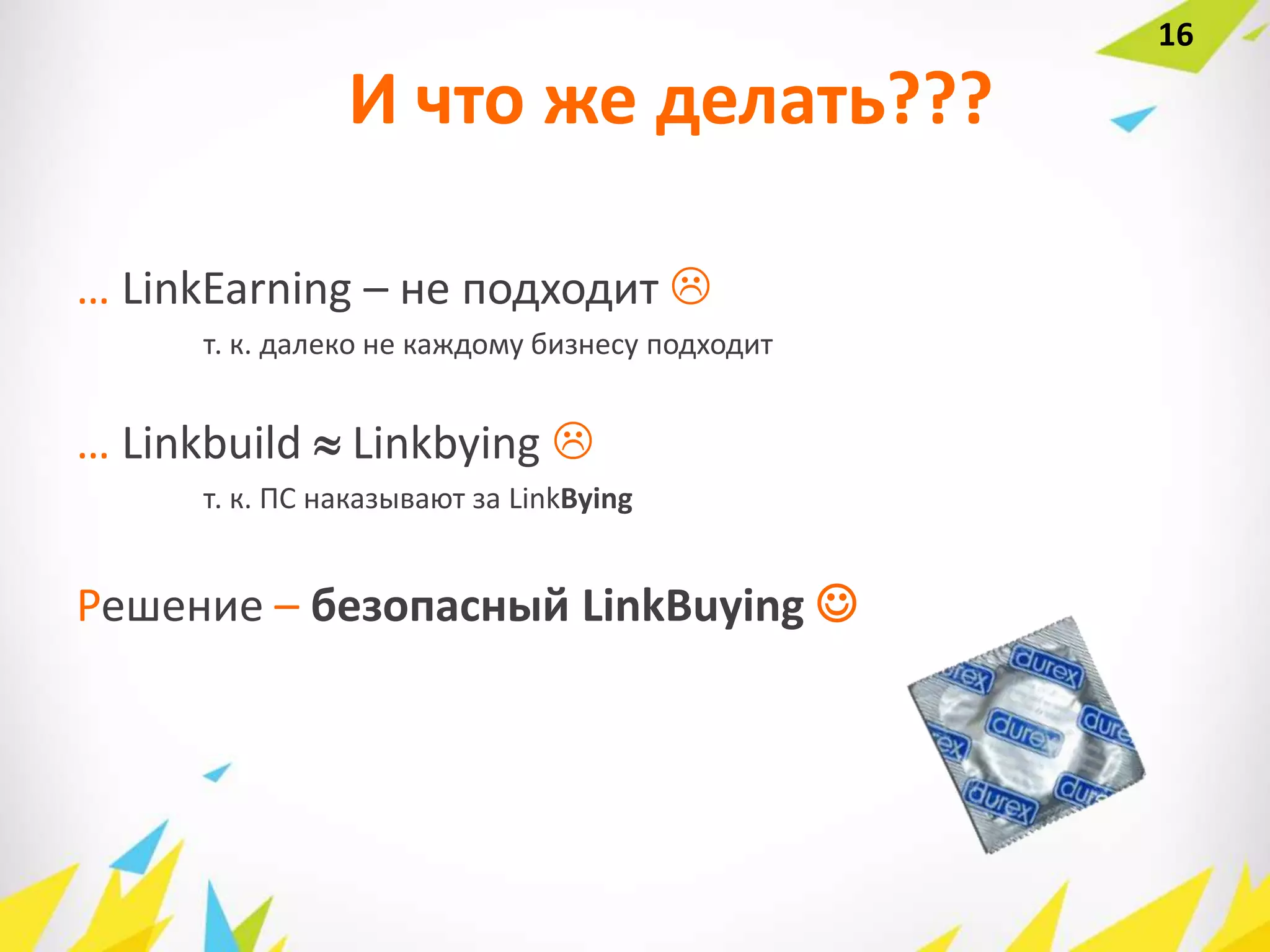 И что же делать???
… LinkEarning – не подходит 
т. к. далеко не каждому бизнесу подходит
… Linkbuild  Linkbying 
т. к. ПС наказывают за LinkBying
Решение – безопасный LinkBuying 
16
 