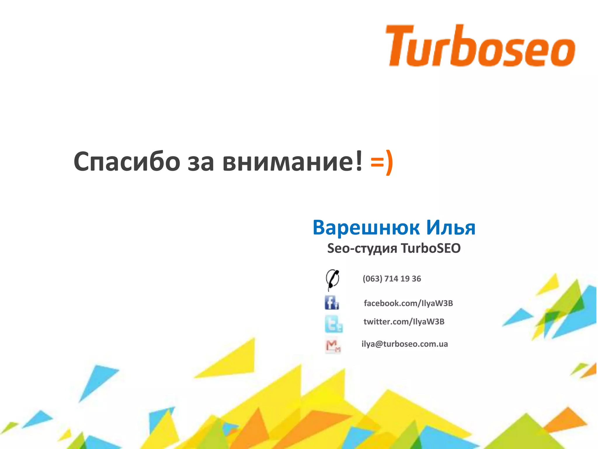 Спасибо за внимание! =)
Варешнюк Илья
Seo-студия TurboSEO
(063) 714 19 36
facebook.com/IlyaW3B
ilya@turboseo.com.ua
twitter.com/IlyaW3B
 