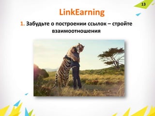 1. Забудьте о построении ссылок – стройте
взаимоотношения
LinkEarning
13
 