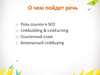 О чем пойдет речь
o Роль ссылок в SEO
o Linkbuilding & LinkЕarning
o Ссылочный спам
o Безопасный LinkBuying
2
 