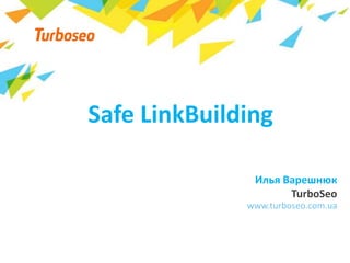 Safe LinkBuilding
www.turboseo.com.ua
Илья Варешнюк
TurboSeo
 