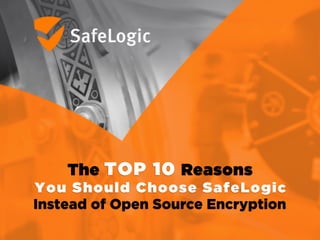 The TOP 10 Reasons
You Should Choose SafeLogic
Instead of Open Source Encryption
 