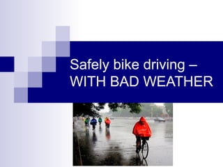 Safely bike driving –
WITH BAD WEATHER
 