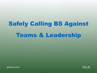 @daniel_davis
Safely Calling BS Against
Teams & Leadership
 