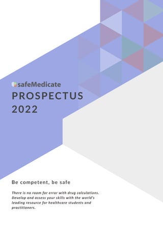 Be competent, be safe
PROSPECTUS
2022
There is no room for error with drug calculations.
Develop and assess your skills with the world’s
leading resource for healthcare students and
practitioners.
 