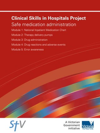 Clinical Skills in Hospitals Project
Safe medication administration
Module 1: National Inpatient Medication Chart
Module 2: Therapy delivery pumps
Module 3: Drug administration
Module 4: Drug reactions and adverse events
Module 5: Error awareness
 