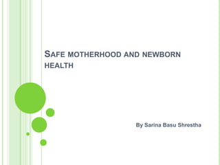 SAFE MOTHERHOOD AND NEWBORN
HEALTH




                  By Sarina Basu Shrestha
 