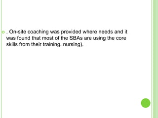    . On-site coaching was provided where needs and it
    was found that most of the SBAs are using the core
    skills from their training. nursing).
 