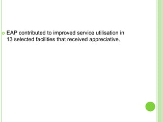    EAP contributed to improved service utilisation in
    13 selected facilities that received appreciative.
 