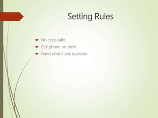 Setting Rules
 No cross talks
 Cell phone on silent
 Hand raise if any question
 