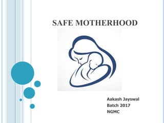 SAFE MOTHERHOOD
Aakash Jayswal
Batch 2017
NGMC
 