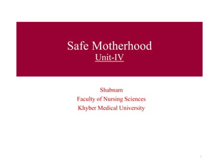 Safe Motherhood
Unit-IV
Shabnam
Faculty of Nursing Sciences
Khyber Medical University
1
 