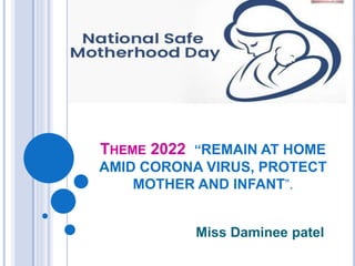 THEME 2022 “REMAIN AT HOME
AMID CORONA VIRUS, PROTECT
MOTHER AND INFANT”.
Miss Daminee patel
 