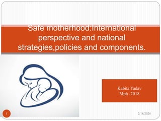 Safe motherhood:International
perspective and national
strategies,policies and components.
Kabita Yadav
Mph -2018
2/18/2024
1
 