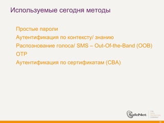 Используемые сегодня методы

   Простые пароли
   Аутентификация по контексту/ знанию
   Распознование голоса/ SMS – Out-Of-the-Band (OOB)
   OTP
   Аутентификация по сертификатам (CBA)




                                                        19
 