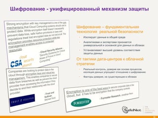 Шифрование - унифицированный механизм защиты


                      Шифрование – фундаментальная
                       технология реальной безопасности
                          Изолирует данные в общей среде
                          Аналитиками и экспертами признается
                          универсальной и основной для данных в облаках
                          Устанавливает высший уровень соответствия
                          защиты данных

                      От тактики дата-центров к облачной
                       стратегии
                          Реальный контроль, доверие как основа процессов,
                          изоляция данных упрощают отношение к шифрованию
                          Факторы доверия, не существующие в облаках




                                                                             82
 