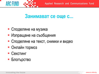 Занимават се още с... Споделяне на музика Изпращане на съобщения Споделяне на текст, снимки и видео Онлайн тормоз Секстинг Блогърство 