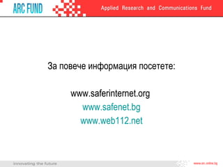 За повече информация посетете : www.saferinternet.org  www.safenet.bg www.web112.net 