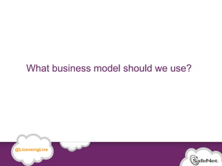 What business model should we use?




   @LicensingLive

© SafeNet Confidential and Proprietary

                                                  7
 