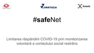 #safeNet
Limitarea răspândirii COVID-19 prin monitorizarea
voluntară a contactului social restrâns
 