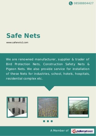 08588804427
A Member of
Safe Nets
www.safenets1.com
We are renowned manufacturer, supplier & trader of
Bird Protection Nets, Construction Safety Nets &
Pigeon Nets. We also provide service for installation
of these Nets for industries, school, hotels, hospitals,
residential complex etc.
 