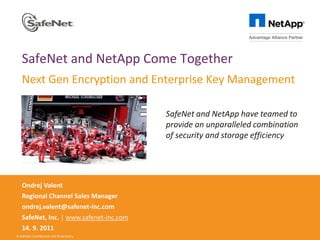SafeNet and NetApp Come Together
   Next Gen Encryption and Enterprise Key Management

                                         SafeNet and NetApp have teamed to
                                         provide an unparalleled combination
                                         of security and storage efficiency




   Ondrej Valent
   Regional Channel Sales Manager
   ondrej.valent@safenet-inc.com
   SafeNet, Inc. | www.safenet-inc.com
   14. 9. 2011
© SafeNet Confidential and Proprietary
 