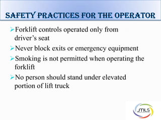 Forklift controls operated only from
driver’s seat
Never block exits or emergency equipment
Smoking is not permitted when operating the
forklift
No person should stand under elevated
portion of lift truck
7
 