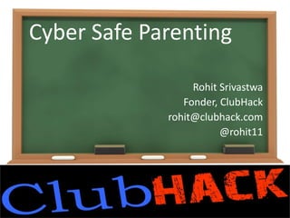 Cyber Safe Parenting
Rohit Srivastwa
Fonder, ClubHack
rohit@clubhack.com
@rohit11
 