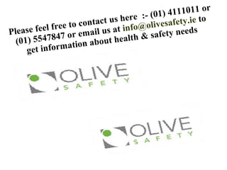 Please feel free to contact us here :- (01) 4111011 or
(01) 5547847 or email us at info@olivesafety.ie to
get information about health & safety needs
 